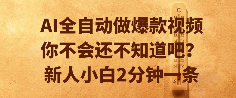 AI全自动做爆款视频，你不会还不知道吧？新人小白2分钟一条即刻搞钱-网创项目资源站-副业项目-创业项目-搞钱项目即刻搞钱