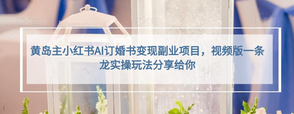 小红书AI订婚书变现副业项目，视频版一条龙实操玩法分享给你即刻搞钱-网创项目资源站-副业项目-创业项目-搞钱项目即刻搞钱