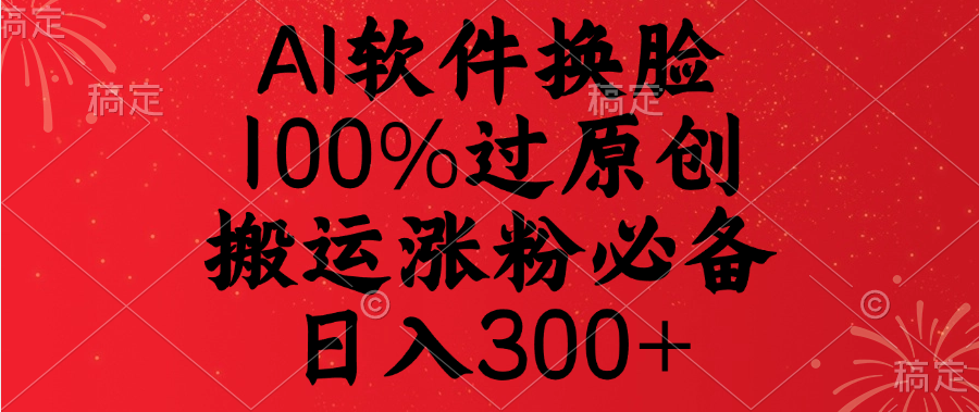 AI软件换脸，100%过原创，搬运涨粉必备，日入300+即刻搞钱-网创项目资源站-副业项目-创业项目-搞钱项目即刻搞钱
