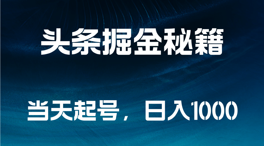 头条掘金秘籍，当天起号，日入1000+即刻搞钱-网创项目资源站-副业项目-创业项目-搞钱项目即刻搞钱