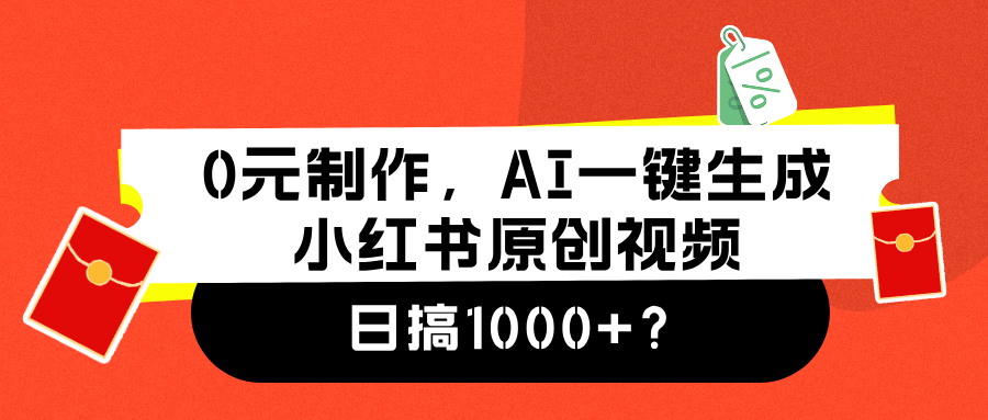 0元制作，AI一键生成小红书原创视频，日搞1000+即刻搞钱-网创项目资源站-副业项目-创业项目-搞钱项目即刻搞钱