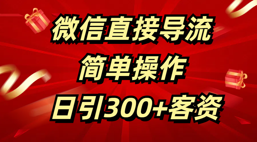 微信直接导流 简单操作 日引300+客资即刻搞钱-网创项目资源站-副业项目-创业项目-搞钱项目即刻搞钱
