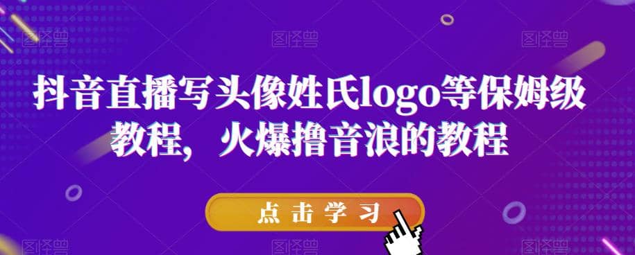 抖音直播写头像姓氏logo等保姆级教程，火爆撸音浪教程【揭秘】即刻搞钱-网创项目资源站-副业项目-创业项目-搞钱项目即刻搞钱