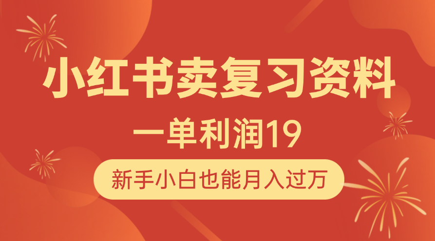 小红书卖复习资料，1单利润19，新手小白也能月入过万即刻搞钱-网创项目资源站-副业项目-创业项目-搞钱项目即刻搞钱