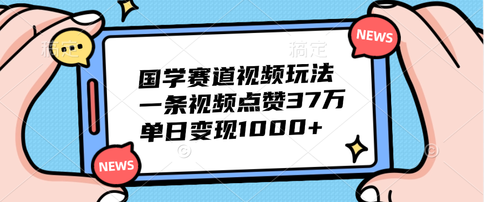 国学赛道视频玩法，单日变现1000+，一条视频点赞37万即刻搞钱-网创项目资源站-副业项目-创业项目-搞钱项目即刻搞钱