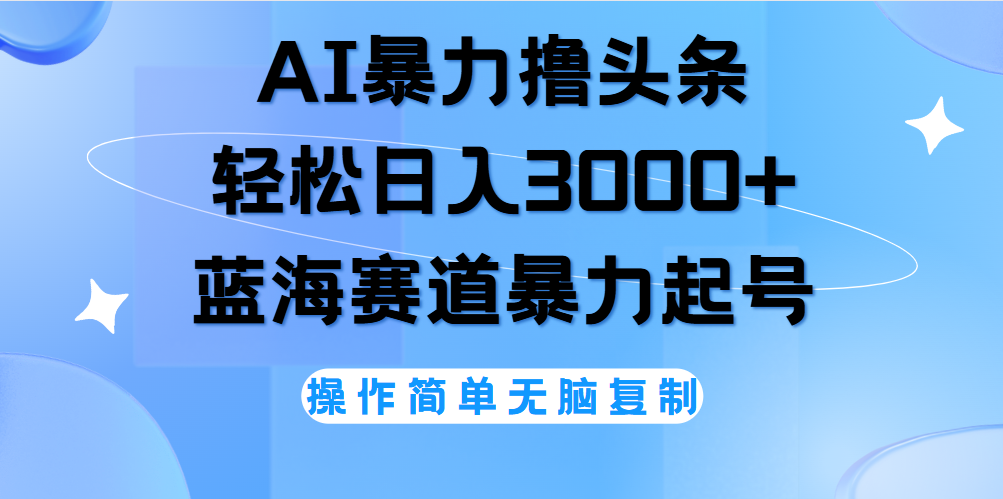 AI撸头条，当天起号，第二天见收益，轻松日入3000+无脑操作。即刻搞钱-网创项目资源站-副业项目-创业项目-搞钱项目即刻搞钱