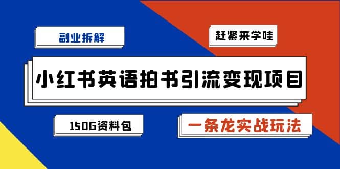 副业拆解：小红书英语拍书引流变现项目【一条龙实战玩法+150G资料包】即刻搞钱-网创项目资源站-副业项目-创业项目-搞钱项目即刻搞钱