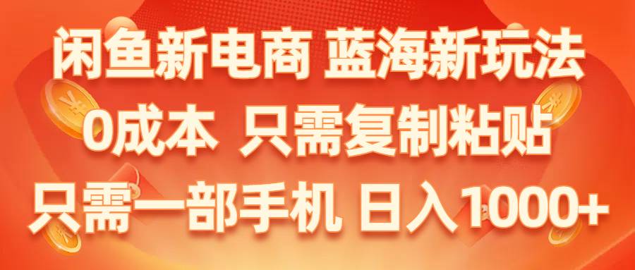 闲鱼新电商,蓝海新玩法,0成本,只需复制粘贴,小白轻松上手,只需一部手机…即刻搞钱-网创项目资源站-副业项目-创业项目-搞钱项目即刻搞钱