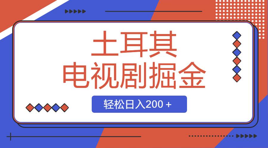土耳其电视剧掘金项目，操作简单，轻松日入200＋即刻搞钱-网创项目资源站-副业项目-创业项目-搞钱项目即刻搞钱