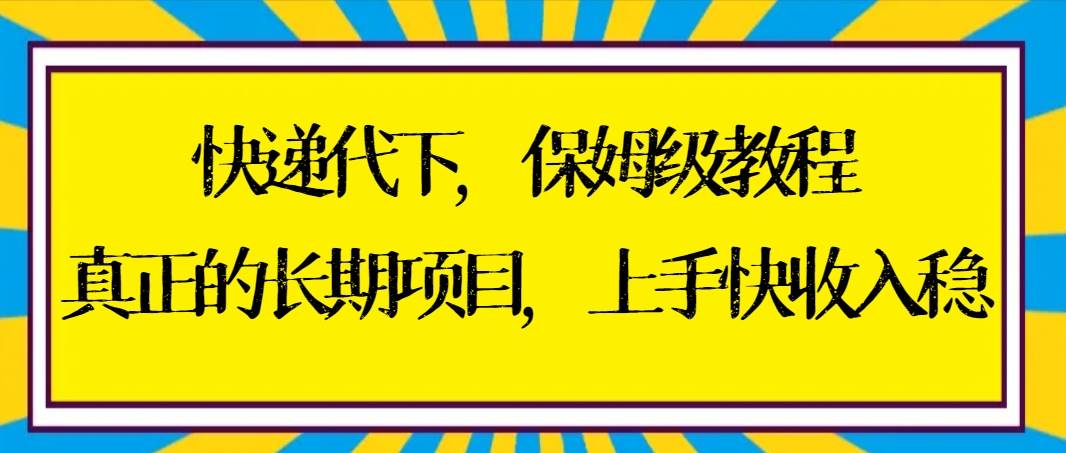 快递代下保姆级教程，真正的长期项目，上手快收入稳【实操+渠道】即刻搞钱-网创项目资源站-副业项目-创业项目-搞钱项目即刻搞钱