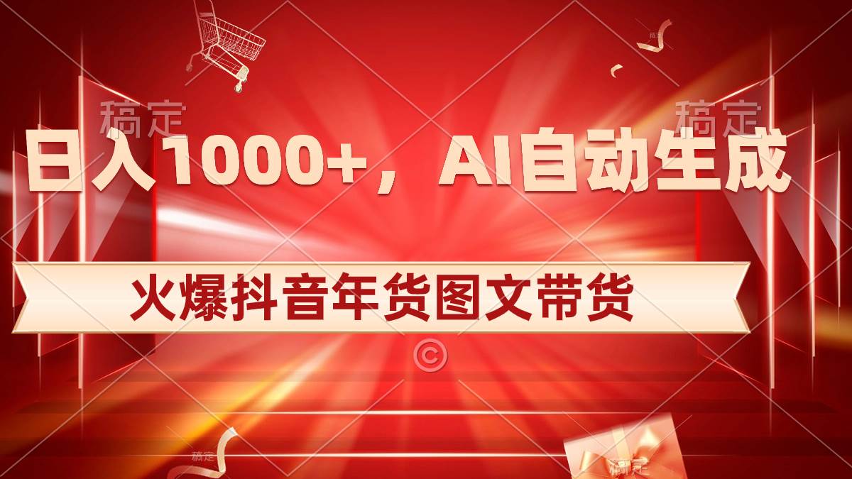 日入1000+火爆抖音年货图文带货，AI自动生成自己的年货原创图文即刻搞钱-网创项目资源站-副业项目-创业项目-搞钱项目即刻搞钱