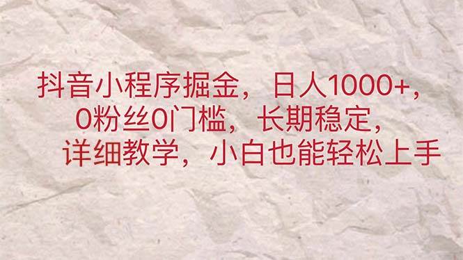 抖音小程序掘金，日人1000+，0粉丝0门槛，长期稳定，小白也能轻松上手即刻搞钱-网创项目资源站-副业项目-创业项目-搞钱项目即刻搞钱