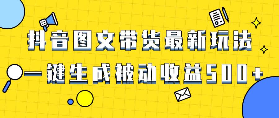 爆火抖音图文带货项目，最新玩法一键生成，单日轻松被动收益500+即刻搞钱-网创项目资源站-副业项目-创业项目-搞钱项目即刻搞钱