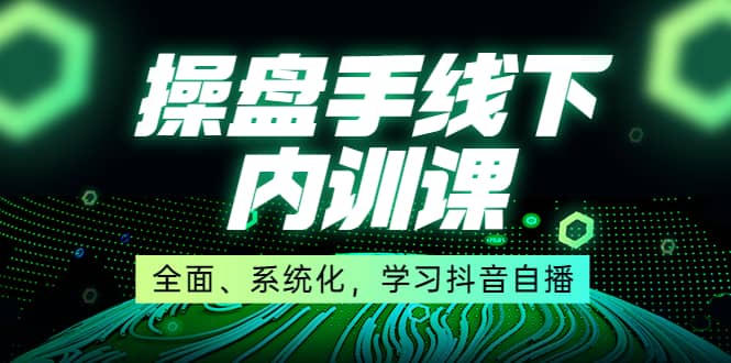 某收费培训第22期·操盘手线下内训课，全面、系统化，学习抖音自播即刻搞钱-网创项目资源站-副业项目-创业项目-搞钱项目即刻搞钱