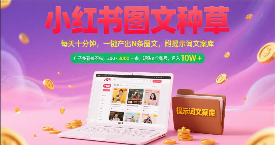 小红书图文种草   每天十分钟 一键产出N条图文 附提示词文案库广子多到接不完 300-3000一条 矩阵n个账号 月入10W+即刻搞钱-网创项目资源站-副业项目-创业项目-搞钱项目即刻搞钱