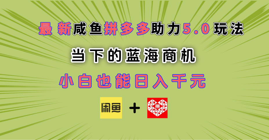 最新闲鱼拼多多助力玩法 当下的蓝海商机 新手小白也能轻松操作 实现日入千元即刻搞钱-网创项目资源站-副业项目-创业项目-搞钱项目即刻搞钱