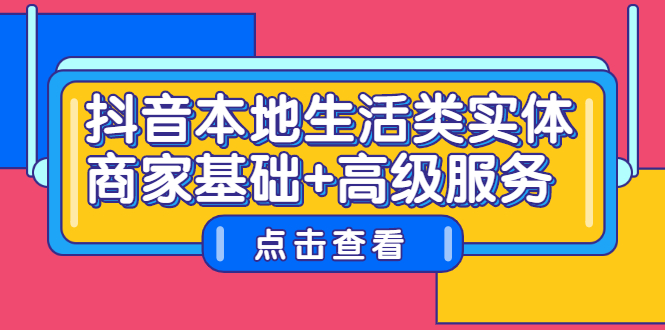 抖音本地生活类实体商家基础+高级服务即刻搞钱-网创项目资源站-副业项目-创业项目-搞钱项目即刻搞钱
