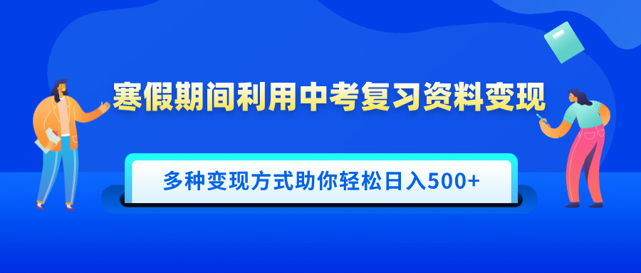 寒假期间利用中考复习资料变现，一部手机即可操作，多种变现方式助你轻松日入500+即刻搞钱-网创项目资源站-副业项目-创业项目-搞钱项目即刻搞钱
