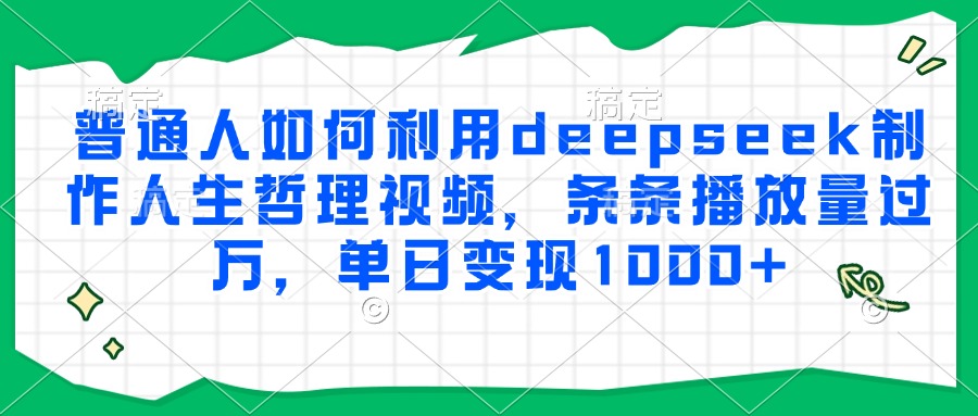 普通人如何利用deepseek制作人生哲理视频，条条播放量过万，单日变现1000+即刻搞钱-网创项目资源站-副业项目-创业项目-搞钱项目即刻搞钱