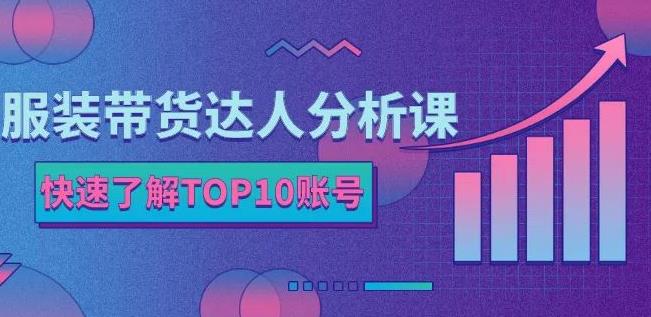 服装带货达人分析课：带你快速了解TOP10账号，玩转服装行业即刻搞钱-网创项目资源站-副业项目-创业项目-搞钱项目即刻搞钱