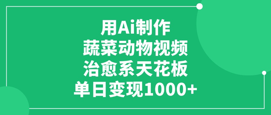 用Ai制作蔬菜动物视频，单日变现1000+，治愈系天花板即刻搞钱-网创项目资源站-副业项目-创业项目-搞钱项目即刻搞钱