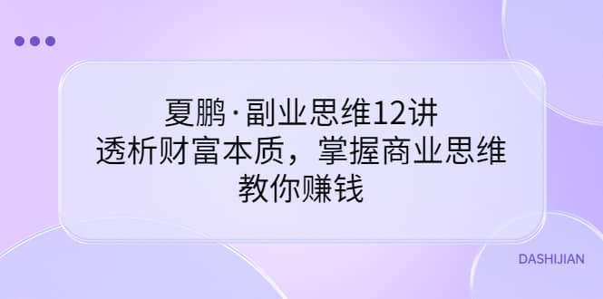 副业思维12讲，透析财富本质，掌握商业思维，教你赚钱即刻搞钱-网创项目资源站-副业项目-创业项目-搞钱项目即刻搞钱