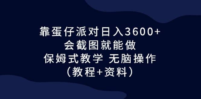 靠蛋仔派对日入3600+，会截图就能做，保姆式教学 无脑操作（教程+资料）即刻搞钱-网创项目资源站-副业项目-创业项目-搞钱项目即刻搞钱
