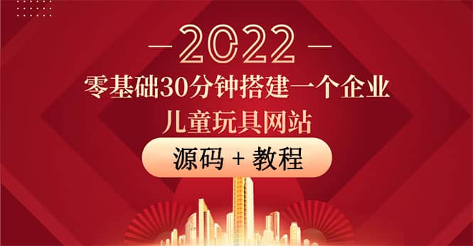 零基础30分钟搭建一个企业儿童玩具网站：助力传统企业开拓线上销售(附源码)即刻搞钱-网创项目资源站-副业项目-创业项目-搞钱项目即刻搞钱