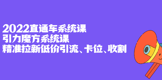 2022直通车系统课+引力魔方系统课，精准拉新低价引流、卡位、收割即刻搞钱-网创项目资源站-副业项目-创业项目-搞钱项目即刻搞钱