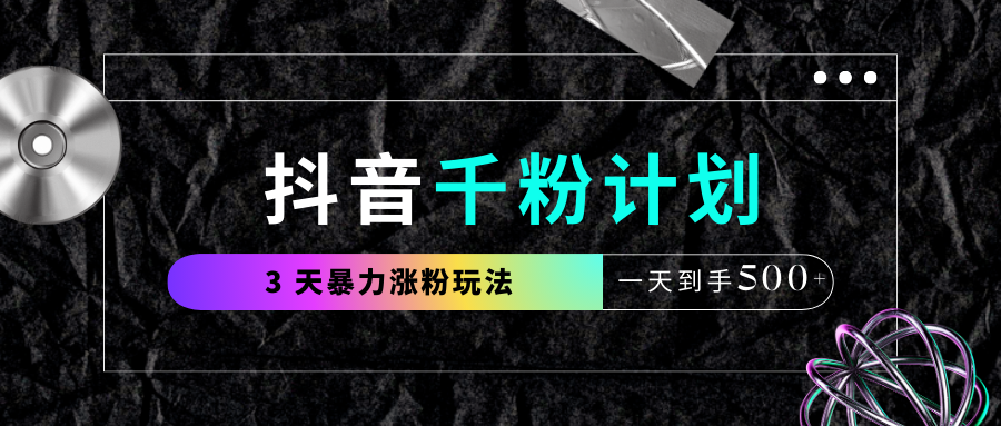 抖音千粉计划，最新玩法三天暴力涨千粉，一天到手500元+即刻搞钱-网创项目资源站-副业项目-创业项目-搞钱项目即刻搞钱