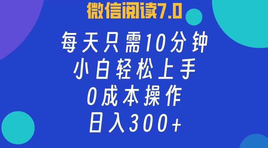 微信阅读7.0，每日10分钟，日收入300+，0成本小白轻松上手即刻搞钱-网创项目资源站-副业项目-创业项目-搞钱项目即刻搞钱