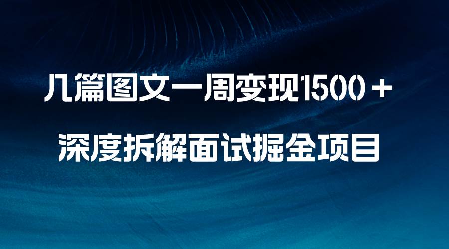 几篇图文一周变现1500＋，深度拆解面试掘金项目，小白轻松上手即刻搞钱-网创项目资源站-副业项目-创业项目-搞钱项目即刻搞钱