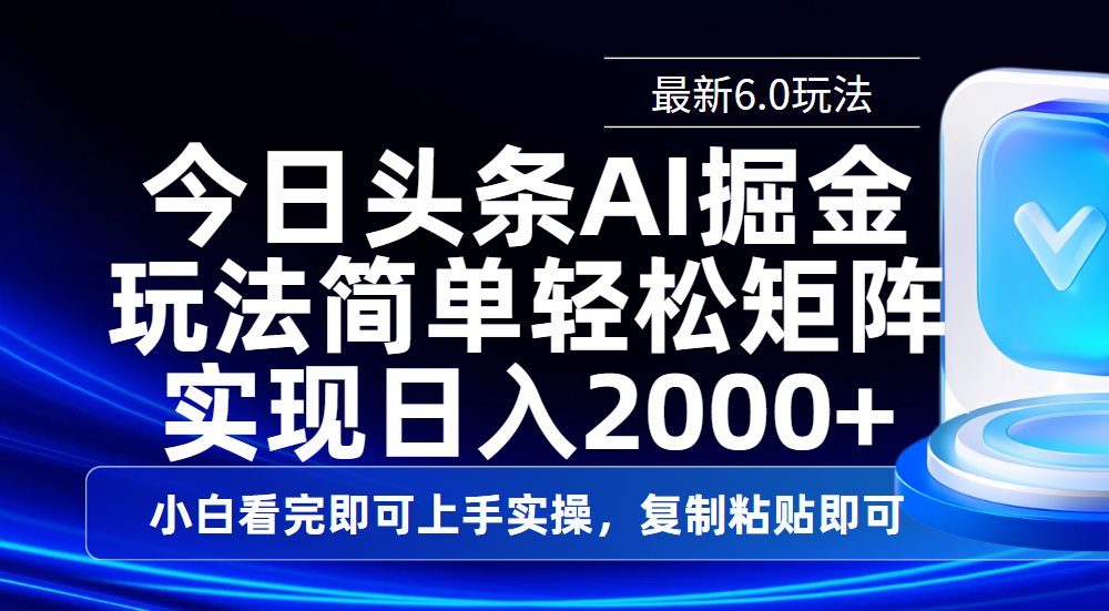 今日头条最新6.0玩法，思路简单，复制粘贴，轻松实现矩阵日入2000+即刻搞钱-网创项目资源站-副业项目-创业项目-搞钱项目即刻搞钱