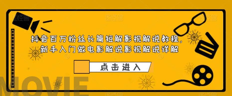 抖音百万粉丝长篇短解影视解说教程，新手入门做电影解说影视解说（8节课）即刻搞钱-网创项目资源站-副业项目-创业项目-搞钱项目即刻搞钱