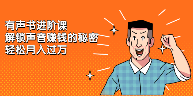 有声书进阶课，解锁声音赚钱的秘密即刻搞钱-网创项目资源站-副业项目-创业项目-搞钱项目即刻搞钱