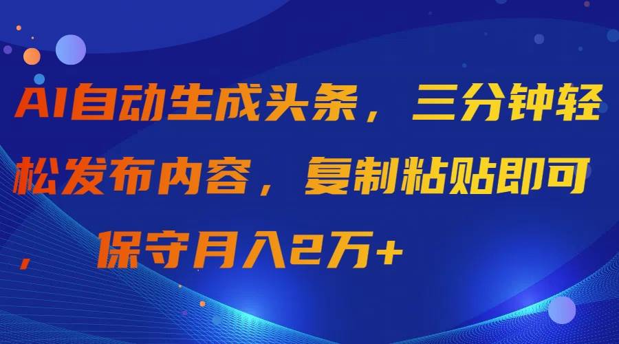 AI自动生成头条，三分钟轻松发布内容，复制粘贴即可， 保守月入2万+即刻搞钱-网创项目资源站-副业项目-创业项目-搞钱项目即刻搞钱