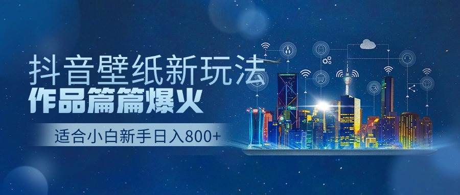 抖音壁纸号新玩法，作品篇篇爆火，日收益500+即刻搞钱-网创项目资源站-副业项目-创业项目-搞钱项目即刻搞钱