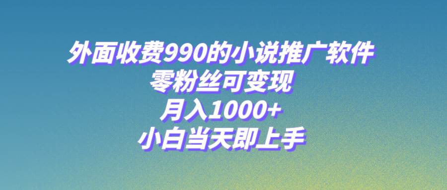 小说推广软件，零粉丝可变现，月入1000+，小白当天即上手【附189G素材】即刻搞钱-网创项目资源站-副业项目-创业项目-搞钱项目即刻搞钱