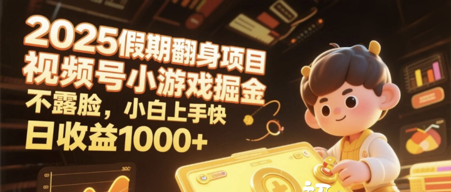 2025假期翻身项目，视频号小游戏掘金，不露脸，小白上手快，日收益1000+即刻搞钱-网创项目资源站-副业项目-创业项目-搞钱项目即刻搞钱