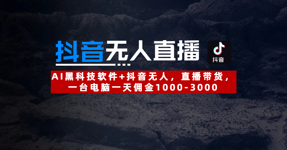 【抖音无人直播】AI黑科技软件+抖音无人直播带货，一台电脑一天佣金1000-3000即刻搞钱-网创项目资源站-副业项目-创业项目-搞钱项目即刻搞钱