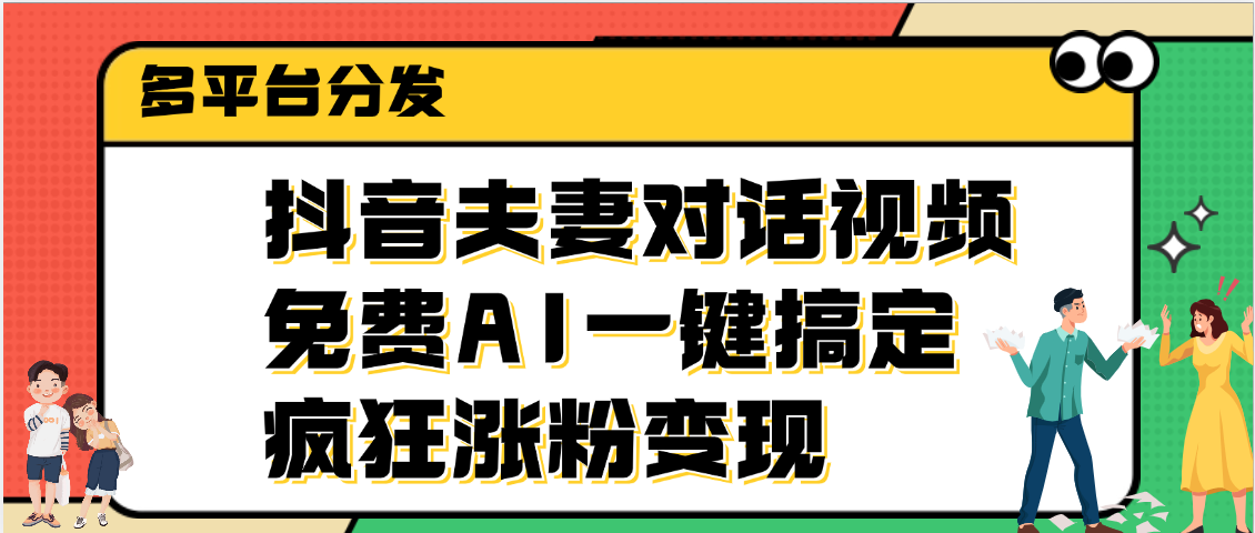 抖音夫妻对话视频，免费AI一键搞定，多平台分发，疯狂涨粉变现即刻搞钱-网创项目资源站-副业项目-创业项目-搞钱项目即刻搞钱