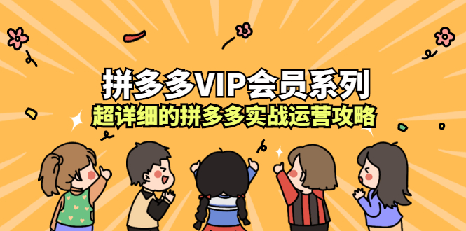 拼多多VIP会员系列，超详细的拼多多实战运营攻略即刻搞钱-网创项目资源站-副业项目-创业项目-搞钱项目即刻搞钱