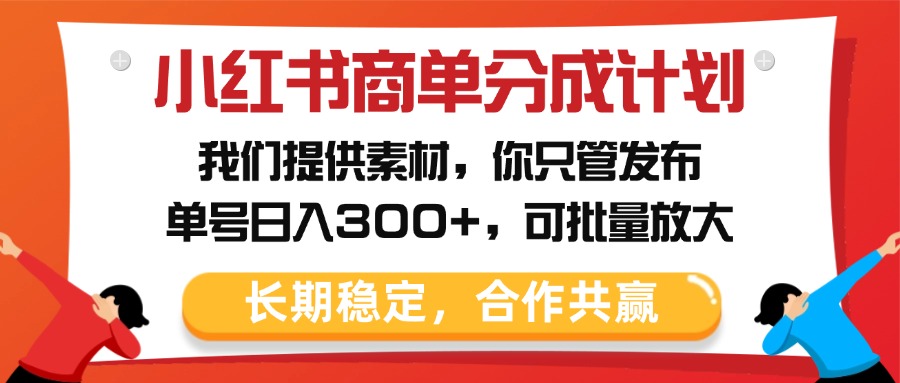 小红书商单分成计划，我们提供素材，你只管发布，单号日入300+，可批量放大即刻搞钱-网创项目资源站-副业项目-创业项目-搞钱项目即刻搞钱
