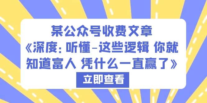 某公众号收费文章《深度：听懂-这些逻辑 你就知道富人 凭什么一直赢了》即刻搞钱-网创项目资源站-副业项目-创业项目-搞钱项目即刻搞钱