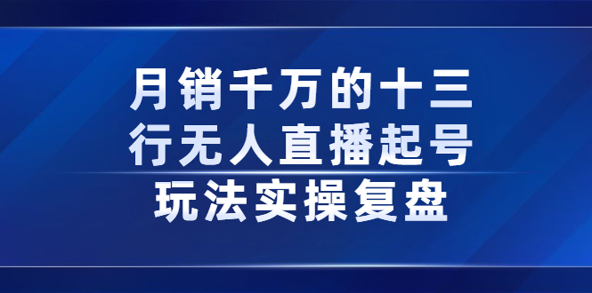 月销千万的十三行无人直播起号玩法实操复盘分享即刻搞钱-网创项目资源站-副业项目-创业项目-搞钱项目即刻搞钱