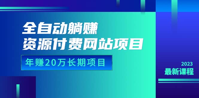 全自动躺赚资源付费网站项目：年赚20万长期项目（详细教程+源码）23年更新即刻搞钱-网创项目资源站-副业项目-创业项目-搞钱项目即刻搞钱