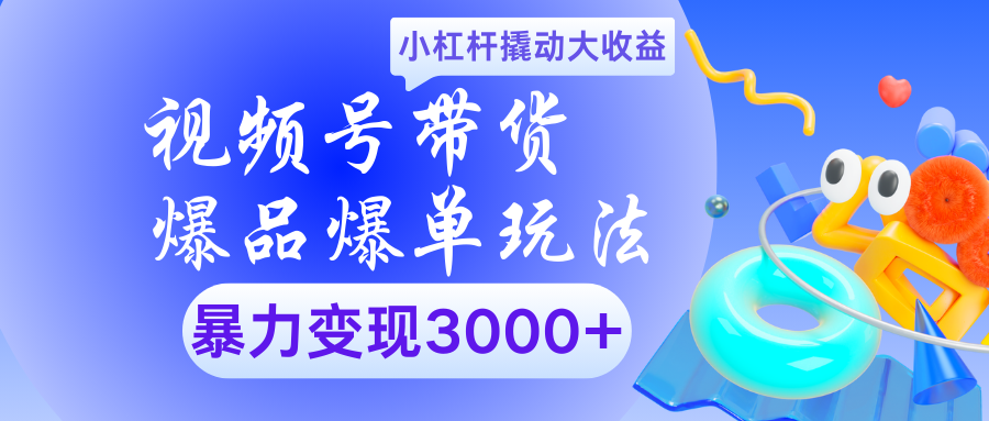 视频号带货爆品爆单玩法小杠杆撬动大收益暴力变现3000+即刻搞钱-网创项目资源站-副业项目-创业项目-搞钱项目即刻搞钱