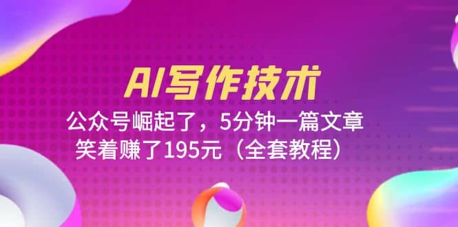 AI写作技术：公众号崛起了，5分钟一篇文章，笑着赚了195元（全套教程）即刻搞钱-网创项目资源站-副业项目-创业项目-搞钱项目即刻搞钱