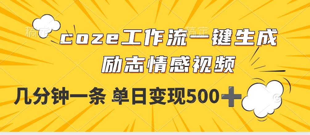 用coze工作流一键生成励志情感视频，几分钟一天，单日变现500+即刻搞钱-网创项目资源站-副业项目-创业项目-搞钱项目即刻搞钱