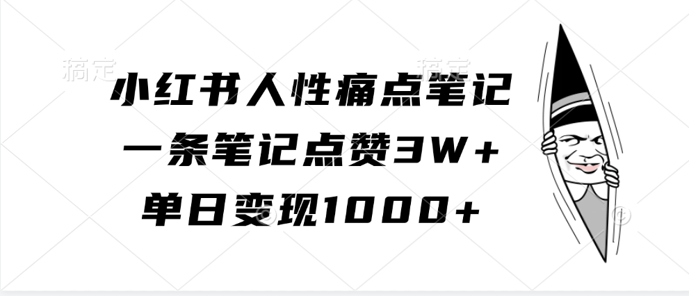 小红书人性痛点笔记，单日变现1000+，一条笔记点赞3W+即刻搞钱-网创项目资源站-副业项目-创业项目-搞钱项目即刻搞钱